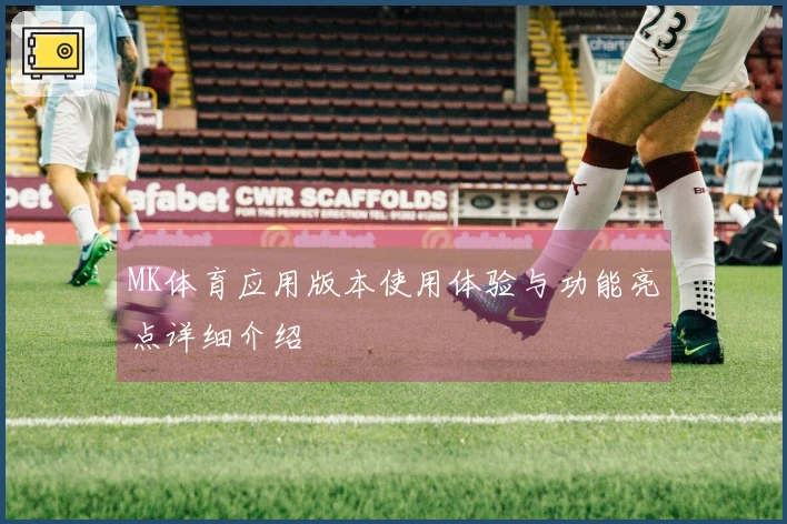 MK体育应用版本使用体验与功能亮点详细介绍