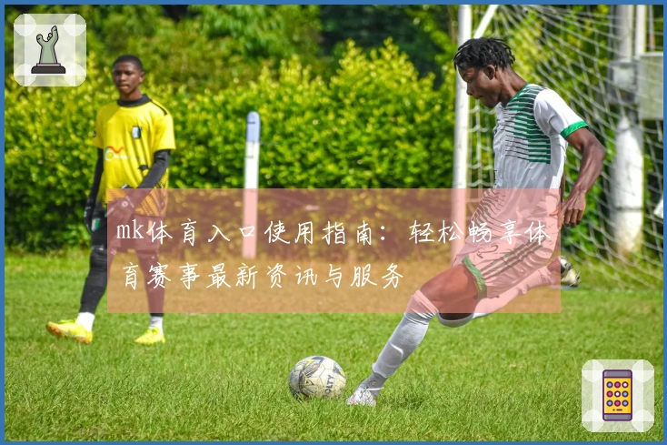mk体育入口使用指南：轻松畅享体育赛事最新资讯与服务