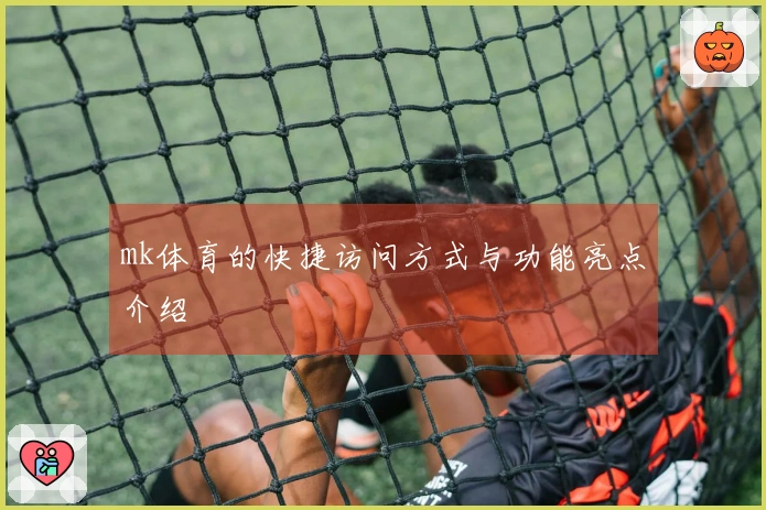 mk体育的快捷访问方式与功能亮点介绍