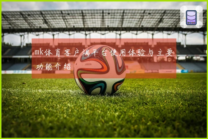 mk体育客户端平台使用体验与主要功能介绍