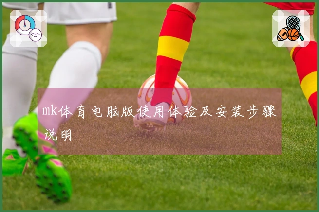 mk体育电脑版使用体验及安装步骤说明