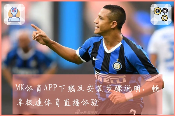 MK体育APP下载及安装步骤说明，畅享极速体育直播体验