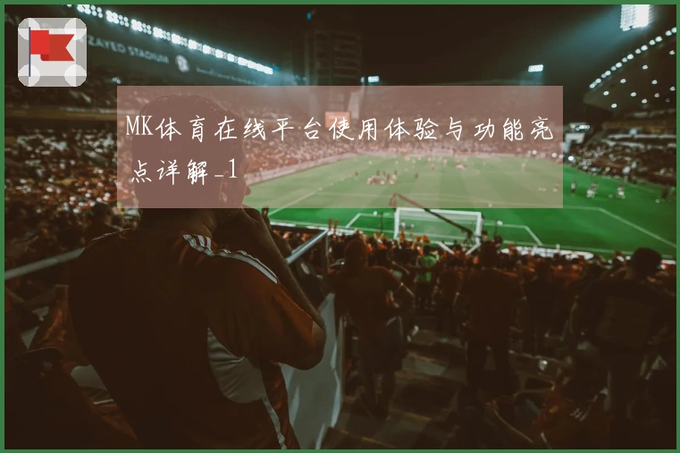 MK体育在线平台使用体验与功能亮点详解_1