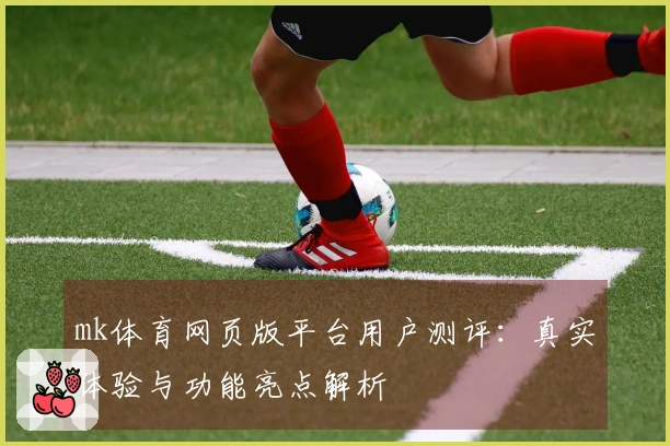 mk体育网页版平台用户测评：真实体验与功能亮点解析