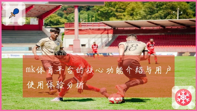 mk体育平台的核心功能介绍与用户使用体验分析