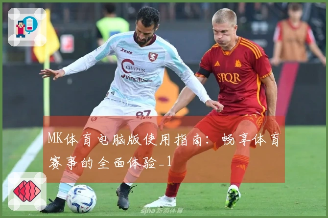 MK体育电脑版使用指南：畅享体育赛事的全面体验_1