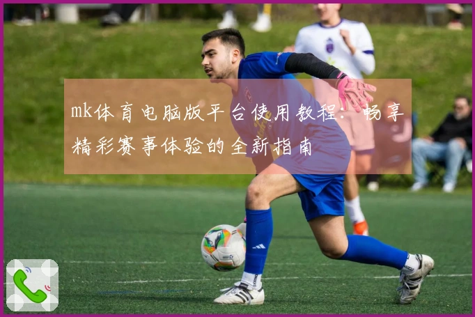 mk体育电脑版平台使用教程：畅享精彩赛事体验的全新指南