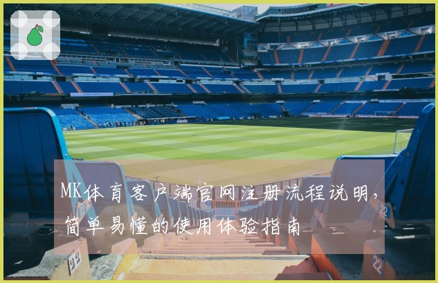 MK体育客户端官网注册流程说明，简单易懂的使用体验指南